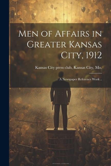 Men of Affairs in Greater Kansas City 1912; a Newspaper Reference Work ..