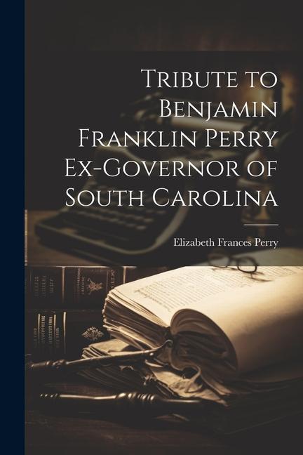 Tribute to Benjamin Franklin Perry Ex-governor of South Carolina