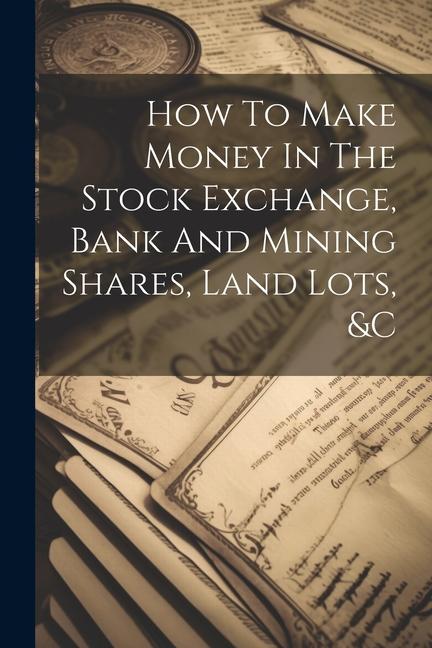 How To Make Money In The Stock Exchange Bank And Mining Shares Land Lots &c