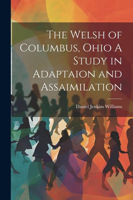The Welsh of Columbus Ohio A Study in Adaptaion and Assaimilation