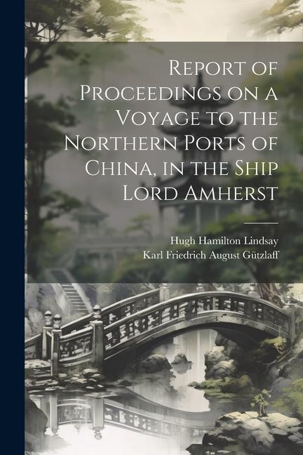 Report of Proceedings on a Voyage to the Northern Ports of China in the Ship Lord Amherst