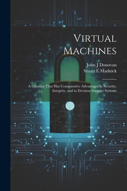 Virtual Machines: A Concept That has Comparative Advantages in Security Integrity and in Decision Support Systems