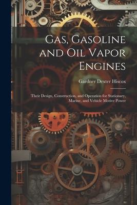 Gas Gasoline and oil Vapor Engines: Their  Construction and Operation for Stationary Marine and Vehicle Motive Power