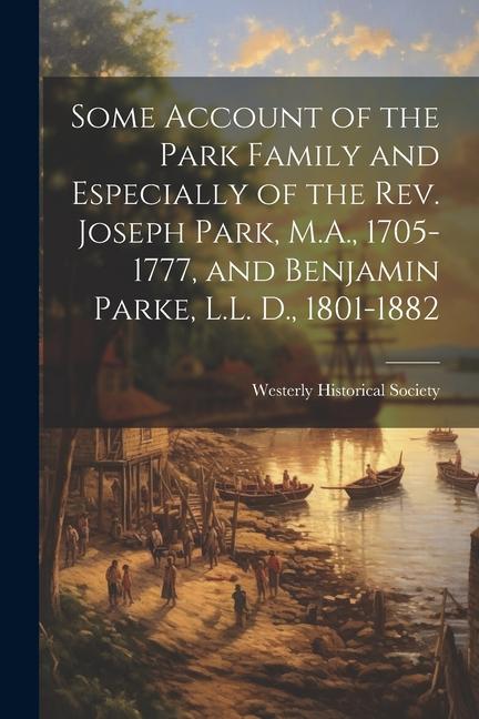 Some Account of the Park Family and Especially of the Rev. Joseph Park M.A. 1705-1777 and Benjamin Parke L.L. D. 1801-1882