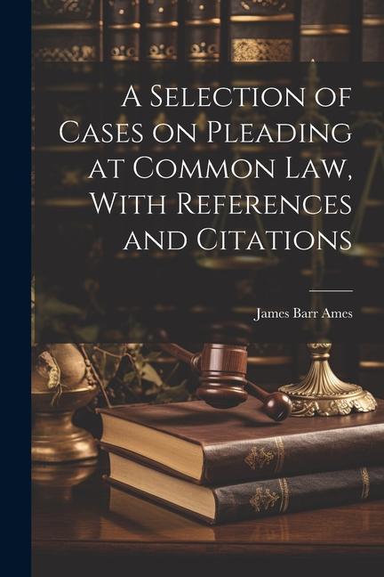 A Selection of Cases on Pleading at Common law With References and Citations