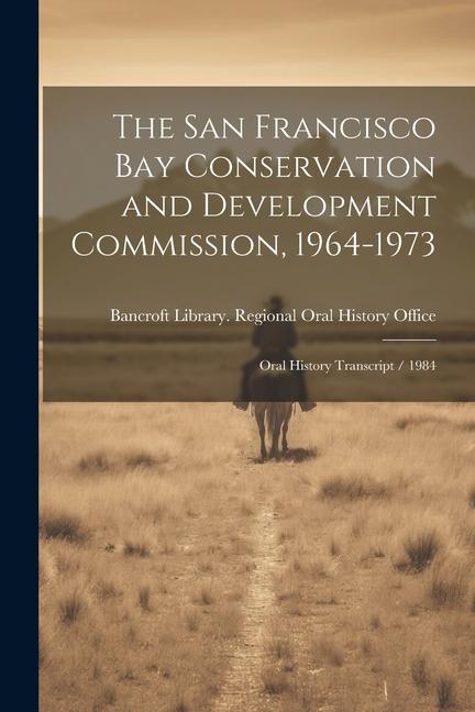 The San Francisco Bay Conservation and Development Commission 1964-1973: Oral History Transcript / 1984