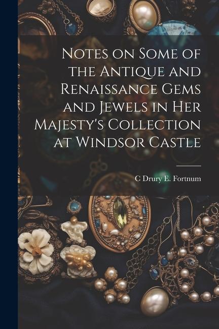 Notes on Some of the Antique and Renaissance Gems and Jewels in Her Majesty‘s Collection at Windsor Castle