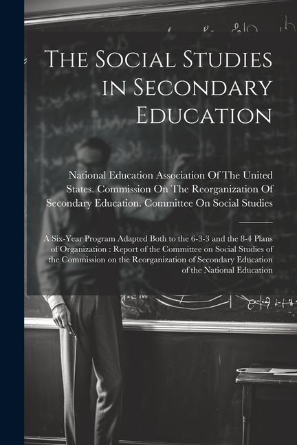 The Social Studies in Secondary Education: A Six-year Program Adapted Both to the 6-3-3 and the 8-4 Plans of Organization: Report of the Committee on
