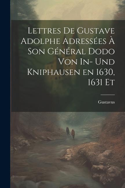 Lettres de Gustave Adolphe Adressées à son Général Dodo von In- und Kniphausen en 1630 1631 Et