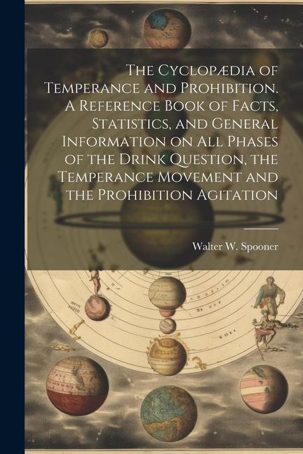 The Cyclopædia of Temperance and Prohibition. A Reference Book of Facts Statistics and General Information on all Phases of the Drink Question the