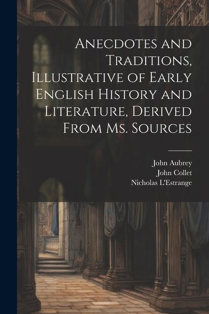 Anecdotes and Traditions Illustrative of Early English History and Literature Derived From ms. Sources