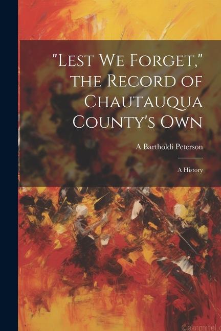 Lest we Forget the Record of Chautauqua County‘s own; a History