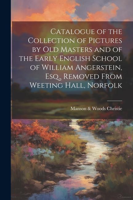 Catalogue of the Collection of Pictures by old Masters and of the Early English School of William Angerstein Esq. Removed From Weeting Hall Norfolk