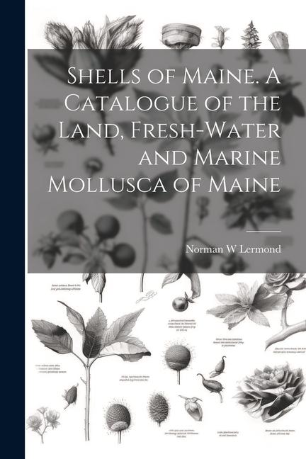Shells of Maine. A Catalogue of the Land Fresh-water and Marine Mollusca of Maine