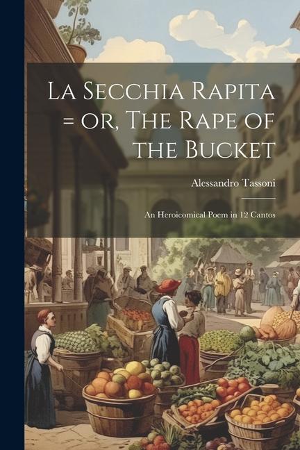 La Secchia Rapita = or The Rape of the Bucket; an Heroicomical Poem in 12 Cantos
