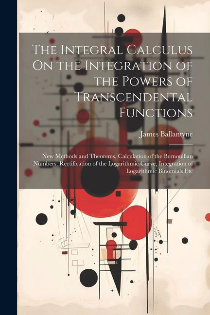 The Integral Calculus On the Integration of the Powers of Transcendental Functions: New Methods and Theorems Calculation of the Bernoullian Numbers