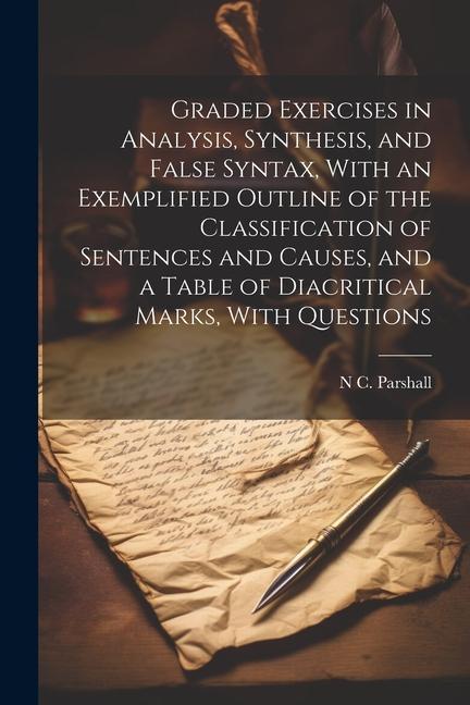 Graded Exercises in Analysis Synthesis and False Syntax With an Exemplified Outline of the Classification of Sentences and Causes and a Table of D