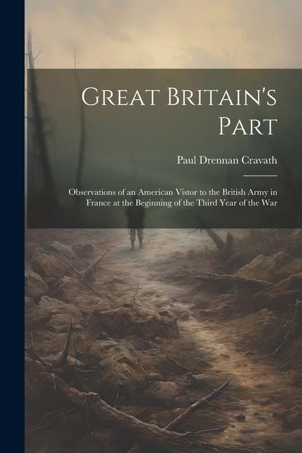 Great Britain‘s Part: Observations of an American Vistor to the British Army in France at the Beginning of the Third Year of the War