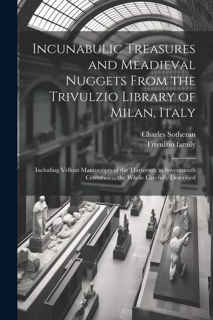 Incunabulic Treasures and Meadieval Nuggets From the Trivulzio Library of Milan Italy: Including Vellum Manuscripts of the Thirteenth to Seventeenth