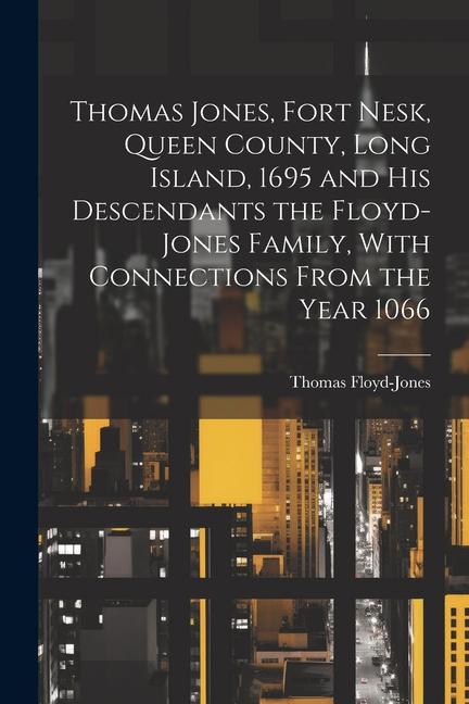 Thomas Jones Fort Nesk Queen County Long Island 1695 and his Descendants the Floyd-Jones Family With Connections From the Year 1066