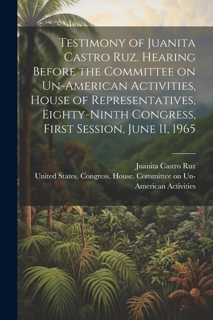 Testimony of Juanita Castro Ruz. Hearing Before the Committee on Un-American Activities House of Representatives Eighty-ninth Congress First Sessio