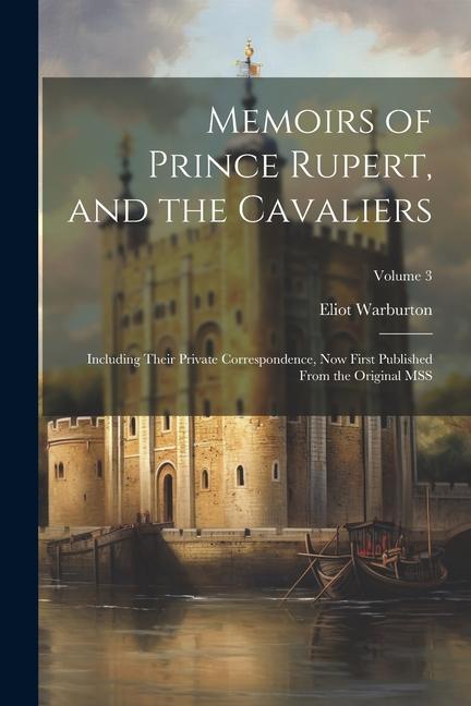 Memoirs of Prince Rupert and the Cavaliers: Including Their Private Correspondence now First Published From the Original MSS; Volume 3