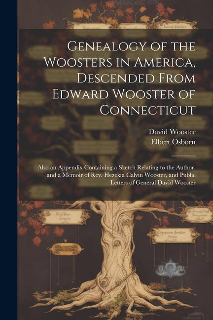 Genealogy of the Woosters in America Descended From Edward Wooster of Connecticut; Also an Appendix Containing a Sketch Relating to the Author and a