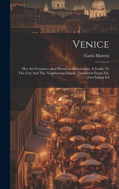 Venice: Her Art-treasures And Historical Associations. A Guide To The City And The Neighboring Islands Translated From The Fi