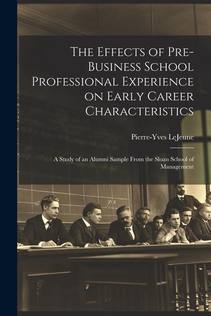 The Effects of Pre-business School Professional Experience on Early Career Characteristics; a Study of an Alumni Sample From the Sloan School of Manag