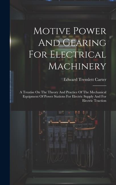 Motive Power And Gearing For Electrical Machinery: A Treatise On The Theory And Practice Of The Mechanical Equipment Of Power Stations For Electric Su