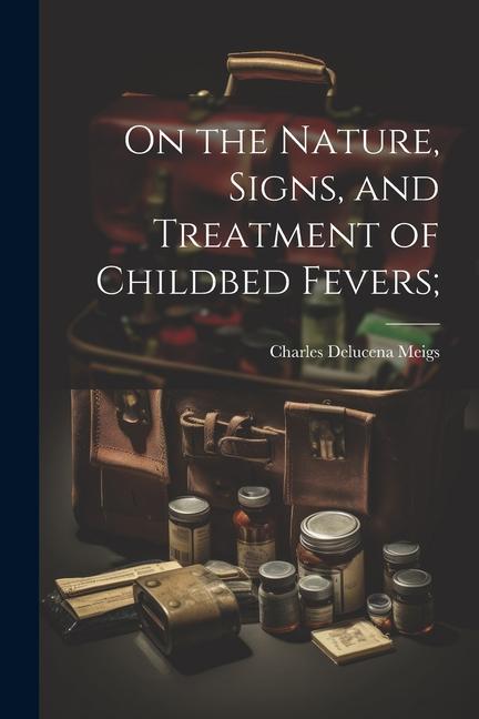 On the Nature Signs and Treatment of Childbed Fevers;