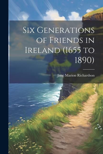 Six Generations of Friends in Ireland (1655 to 1890)