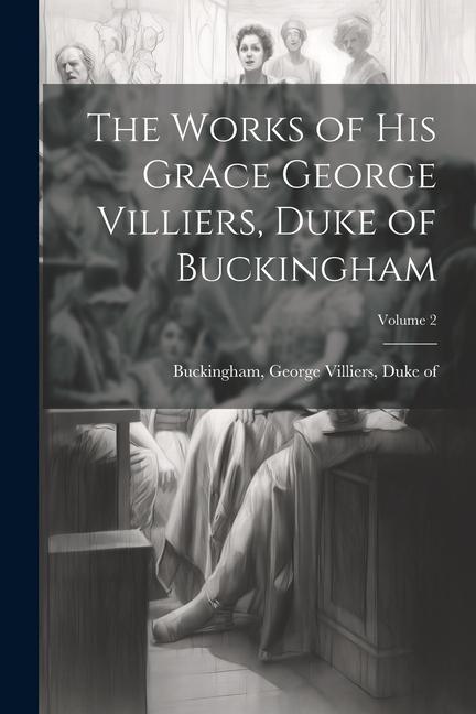 The Works of His Grace George Villiers Duke of Buckingham; Volume 2