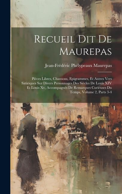 Recueil Dit De Maurepas: Pièces Libres Chansons Epigrammes Et Autres Vers Satiriques Sur Divers Personnages Des Siècles De Louis XIV Et Loui