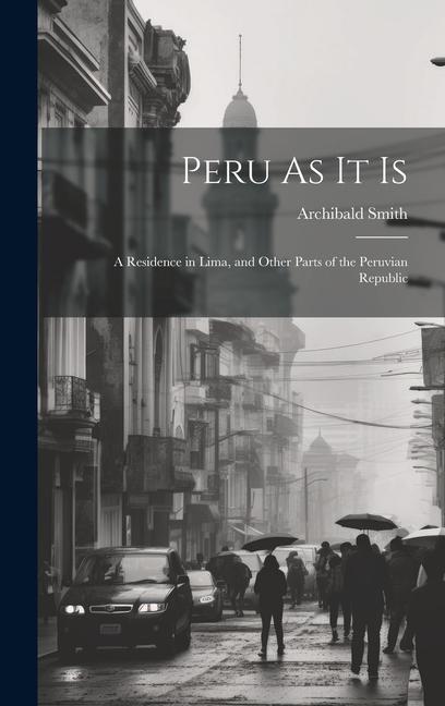 Peru As It Is: A Residence in Lima and Other Parts of the Peruvian Republic