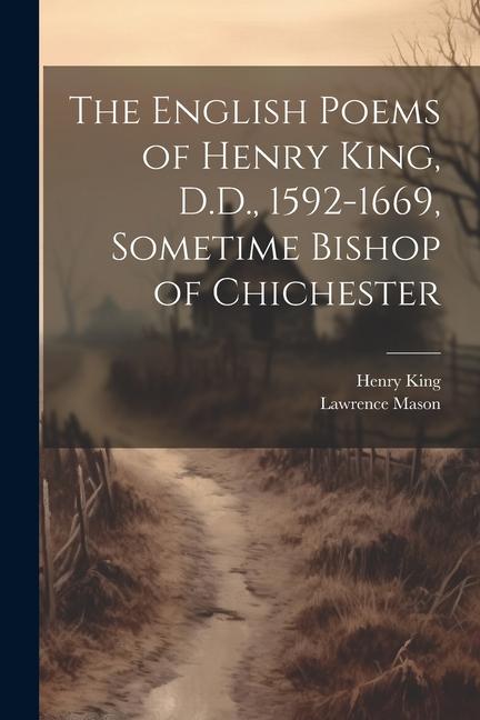 The English Poems of Henry King D.D. 1592-1669 Sometime Bishop of Chichester