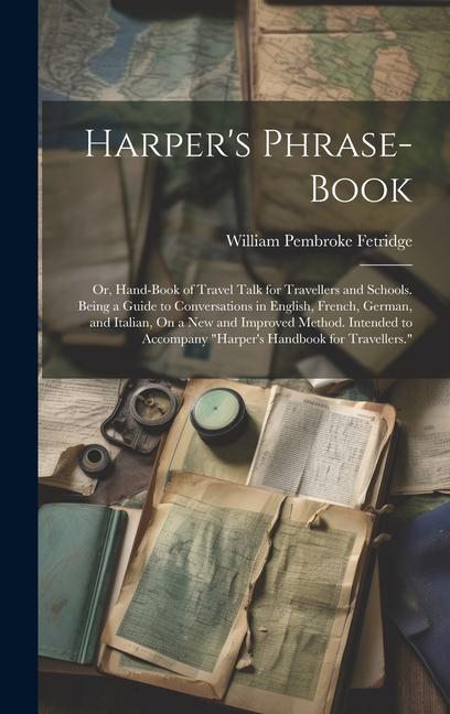 Harper‘s Phrase-Book: Or Hand-Book of Travel Talk for Travellers and Schools. Being a Guide to Conversations in English French German an