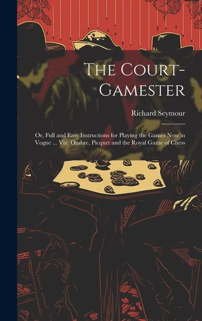 The Court-Gamester: Or Full and Easy Instructions for Playing the Games Now in Vogue ... Viz. Ombre Picquet and the Royal Game of Chess