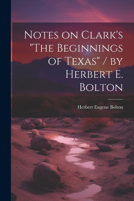 Notes on Clark‘s The Beginnings of Texas / by Herbert E. Bolton