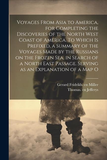Voyages From Asia to America for Completing the Discoveries of the North West Coast of America. To Which is Prefixed a Summary of the Voyages Made b