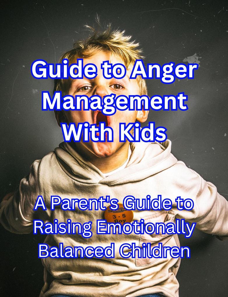 Guide to Anger Management With Kids: A Parent‘s Guide to Raising Emotionally Balanced Children
