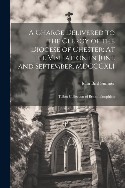 A Charge Delivered to the Clergy of the Diocese of Chester: At the Visitation in June and September MDCCCXLI: Talbot Collection of British Pamphlets