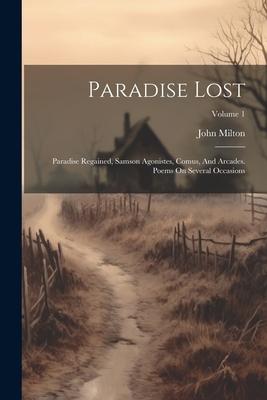 Paradise Lost: Paradise Regained Samson Agonistes Comus And Arcades. Poems On Several Occasions; Volume 1
