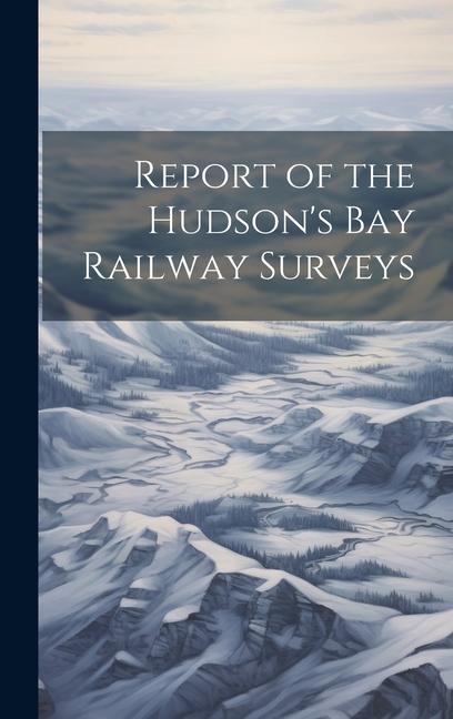 Report of the Hudson‘s Bay Railway Surveys