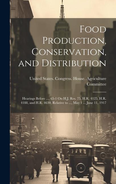 Food Production Conservation and Distribution: Hearings Before ... 65-1 On H.J. Res. 75 H.R. 4125 H.R. 4188 and H.R. 4630 Relative to ... May