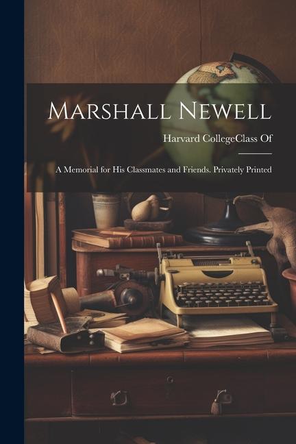 Marshall Newell: A Memorial for His Classmates and Friends. Privately Printed