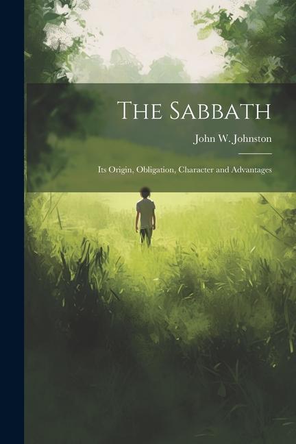 The Sabbath: Its Origin Obligation Character and Advantages