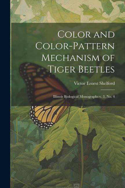 Color and Color-pattern Mechanism of Tiger Beetles: Illinois Biological Monographs v. 3 no. 4