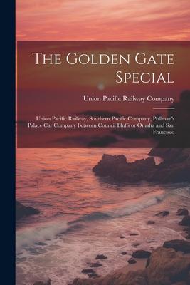 The Golden Gate Special: Union Pacific Railway Southern Pacific Company Pullman‘s Palace Car Company Between Council Bluffs or Omaha and San
