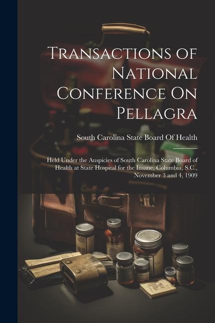 Transactions of National Conference On Pellagra: Held Under the Auspicies of South Carolina State Board of Health at State Hospital for the Insane Co